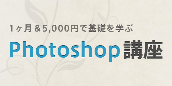 1ヶ月＆5,000円で基礎を学ぶ！『Photoshop』オンライン講座を開きます
